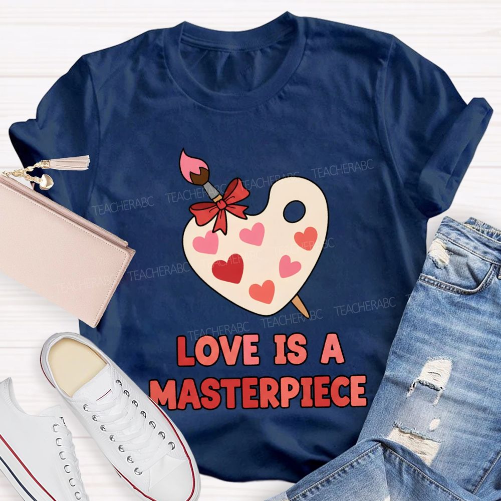 Love Is A Masterpiece Valentine'S Day Art Teacher T-shirt