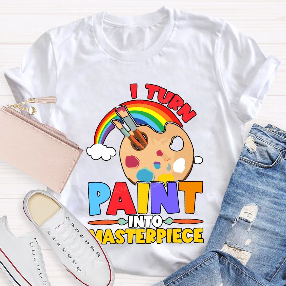 I Turn Paint Into Masterpiece Art Teacher T-shirt
