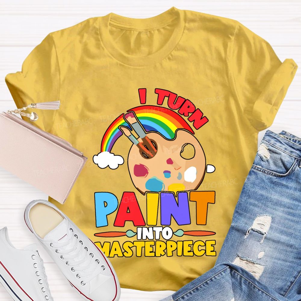 I Turn Paint Into Masterpiece Art Teacher T-shirt