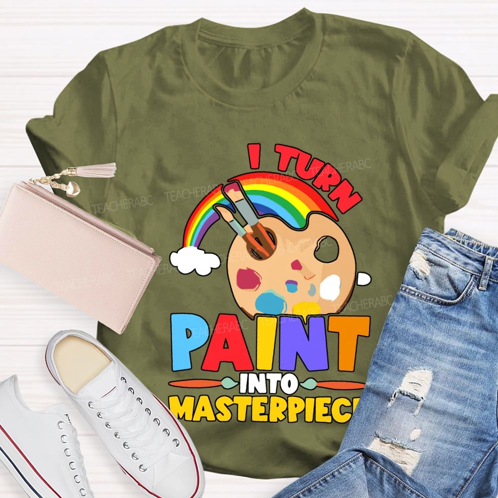 I Turn Paint Into Masterpiece Art Teacher T-shirt