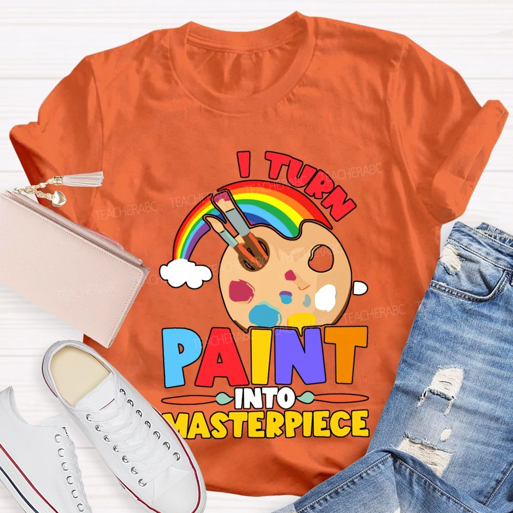 I Turn Paint Into Masterpiece Art Teacher T-shirt