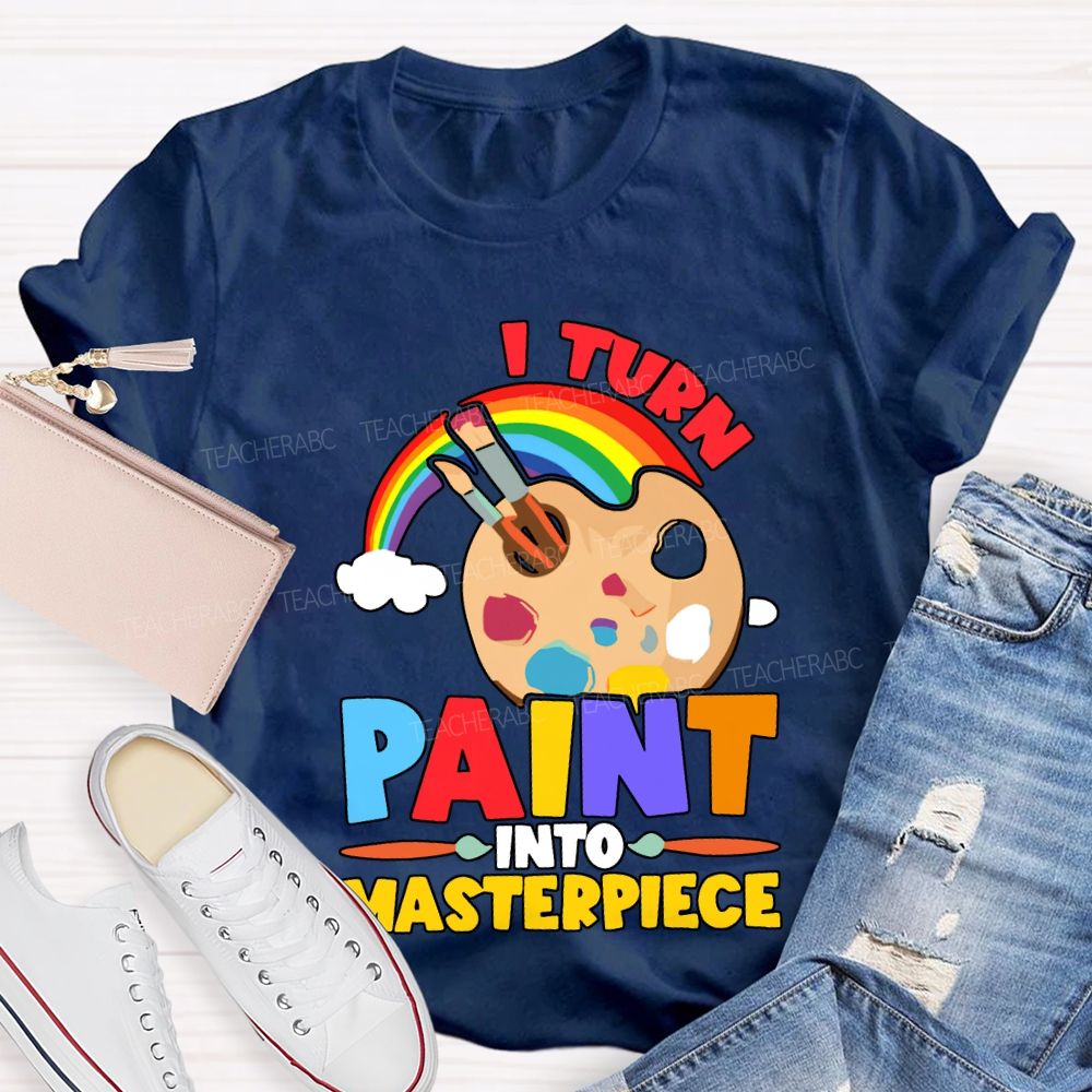 I Turn Paint Into Masterpiece Art Teacher T-shirt