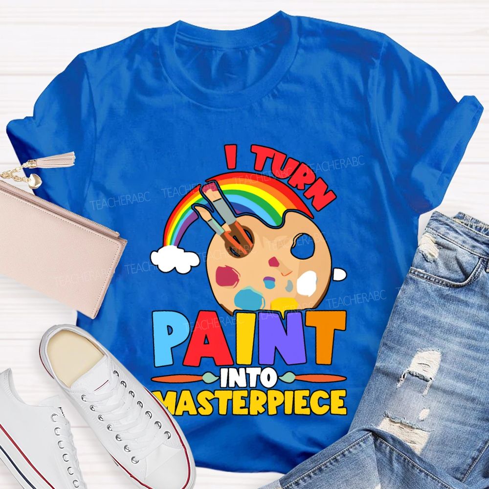 I Turn Paint Into Masterpiece Art Teacher T-shirt