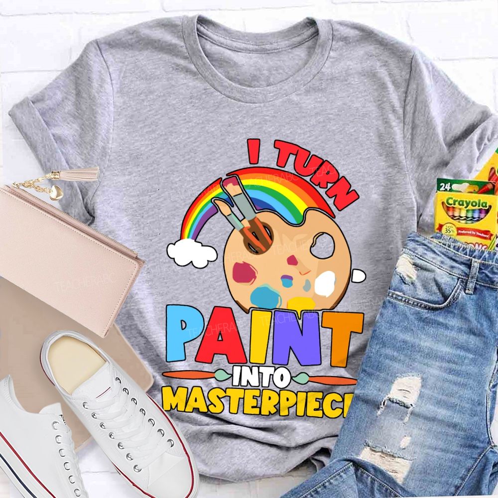 I Turn Paint Into Masterpiece Art Teacher T-shirt