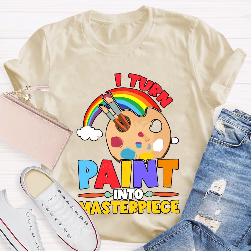 I Turn Paint Into Masterpiece Art Teacher T-shirt
