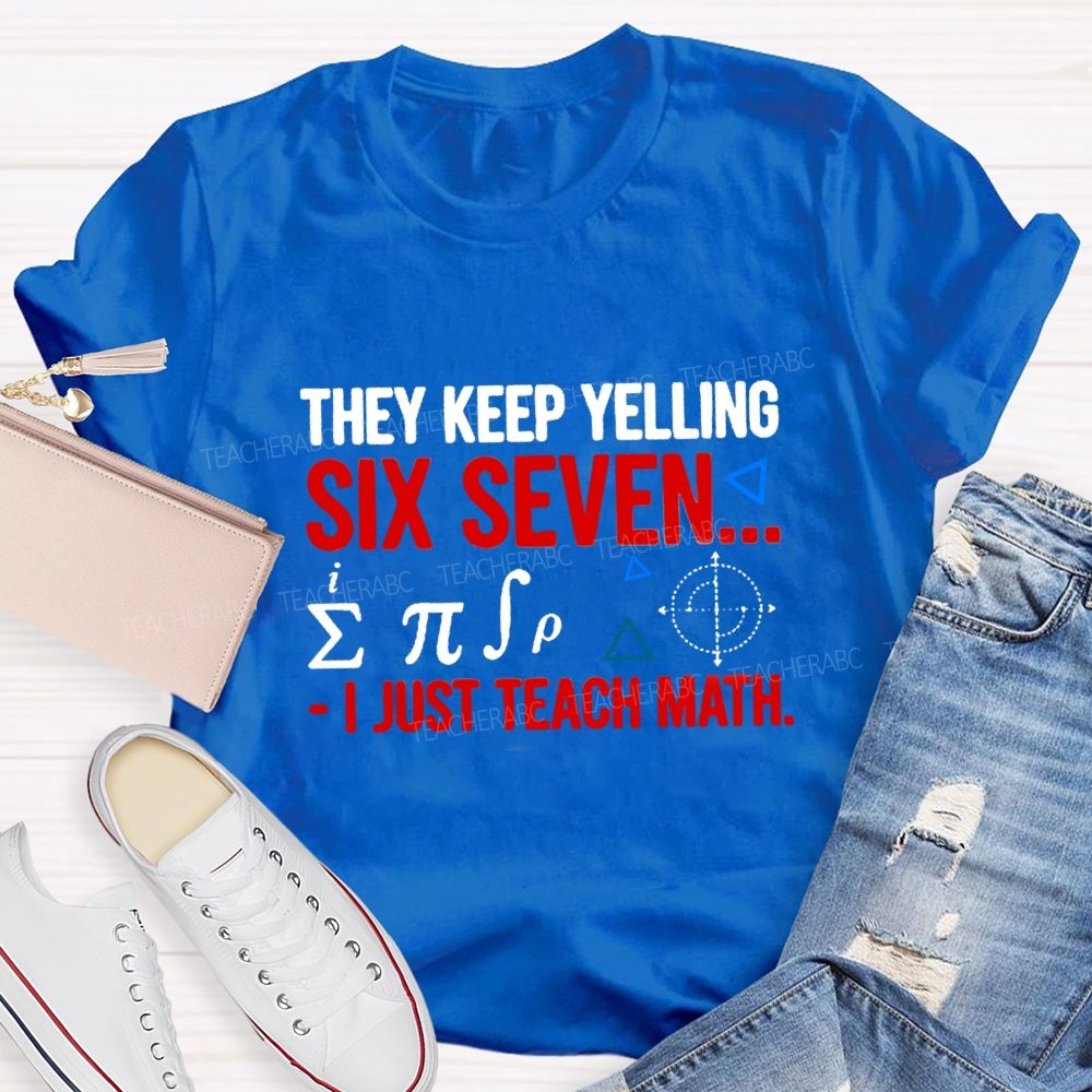 They Keep Yelling Six Seven I Just Teach Math T-Shirt
