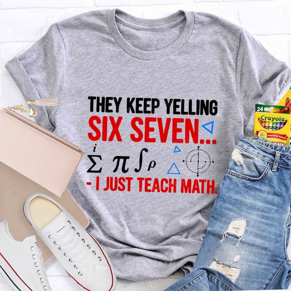 They Keep Yelling Six Seven I Just Teach Math T-Shirt