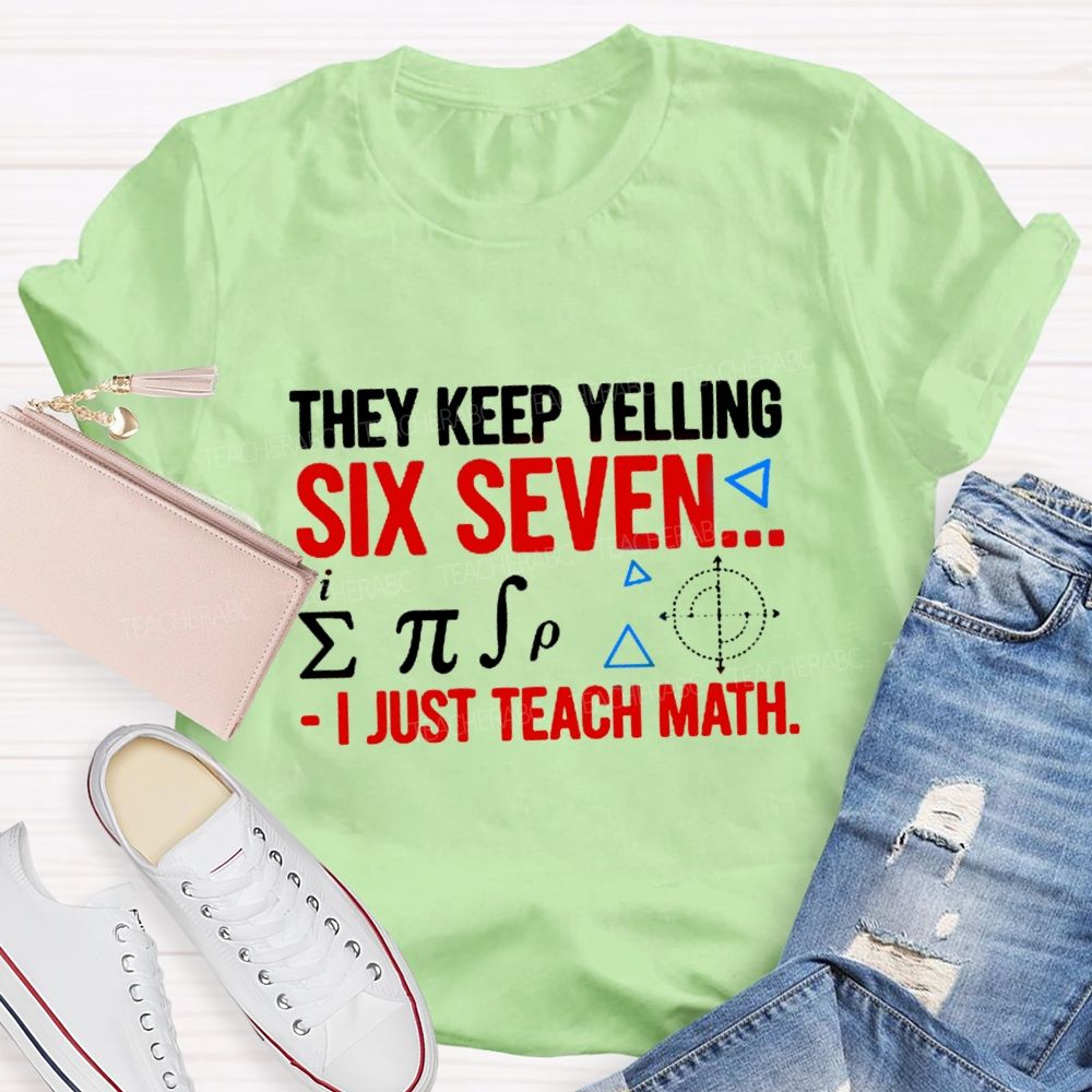 They Keep Yelling Six Seven I Just Teach Math T-Shirt