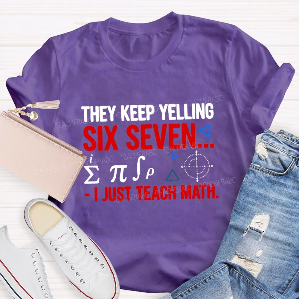 They Keep Yelling Six Seven I Just Teach Math T-Shirt