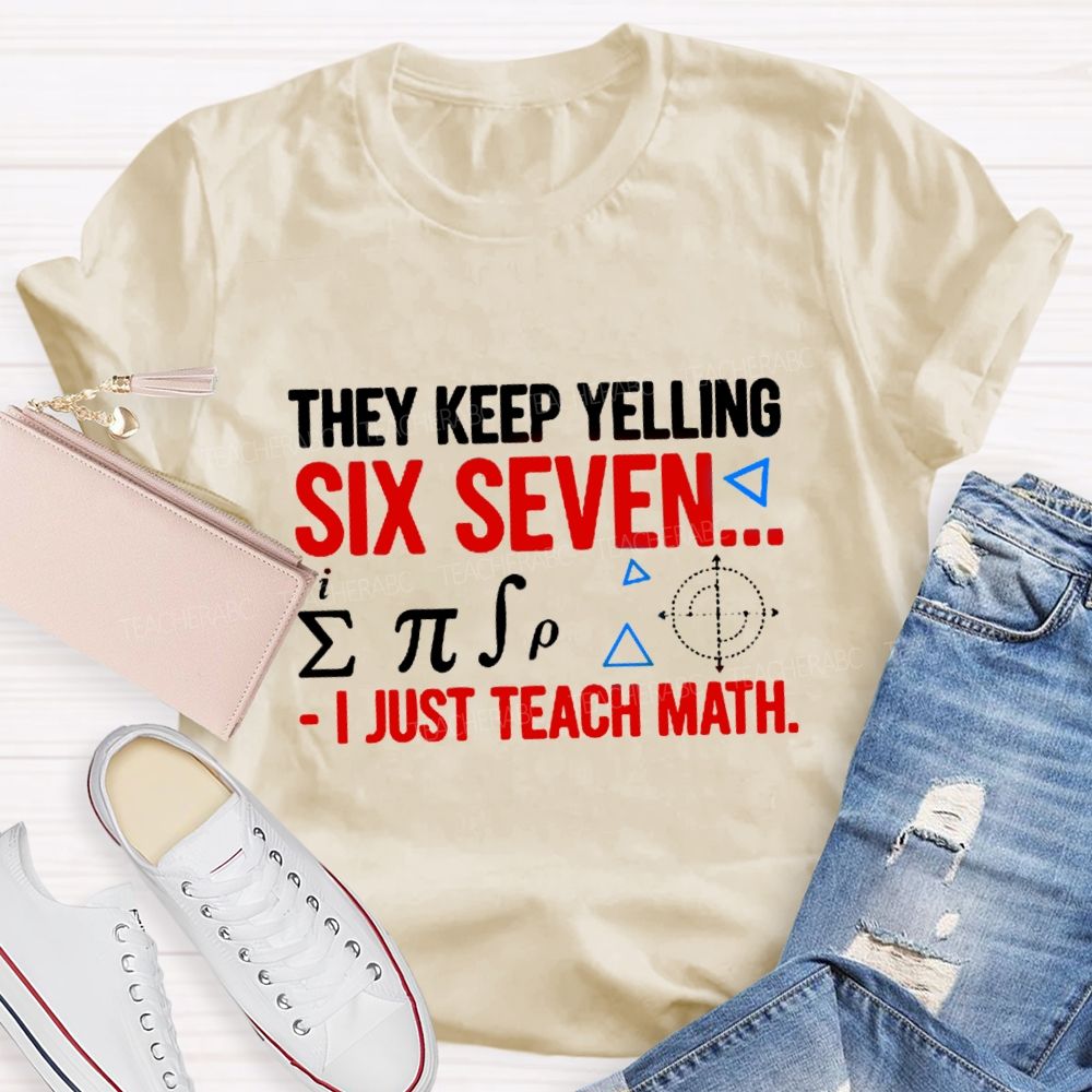 They Keep Yelling Six Seven I Just Teach Math T-Shirt