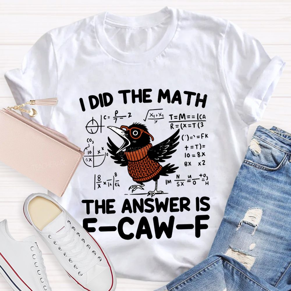 I Did The Math The Answer Is F-Caw-F T-shirt