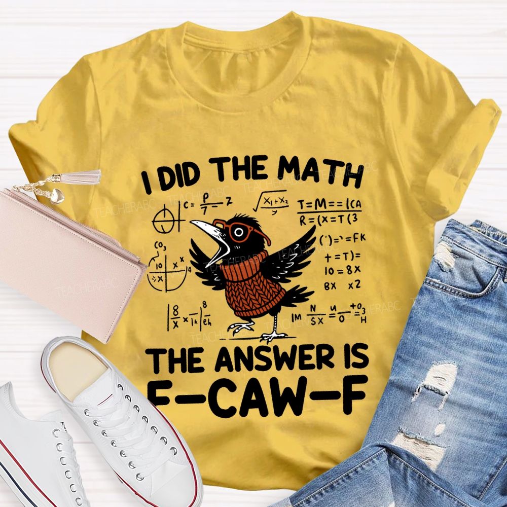 I Did The Math The Answer Is F-Caw-F T-shirt
