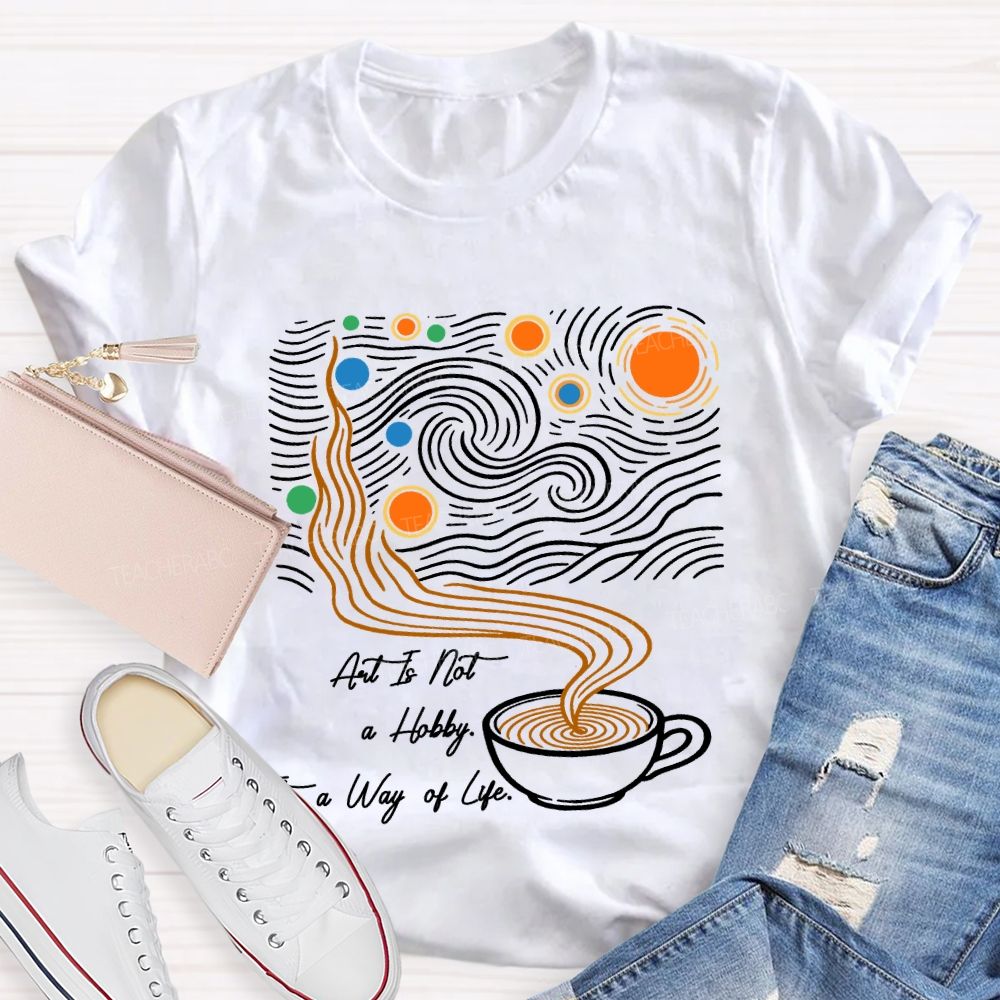 Art Is Not A Hobby It’S A Way Of Life Art Teacher T-Shirt