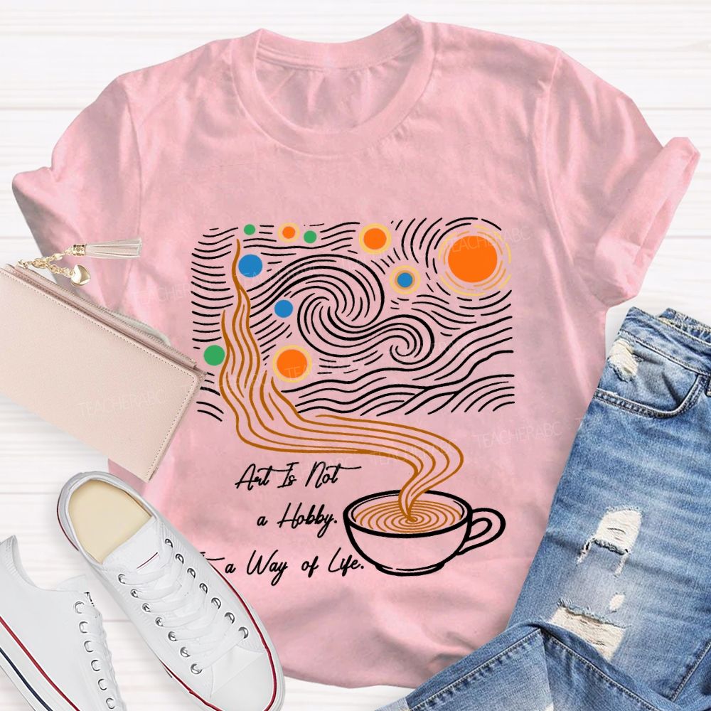 Art Is Not A Hobby It’S A Way Of Life Art Teacher T-Shirt