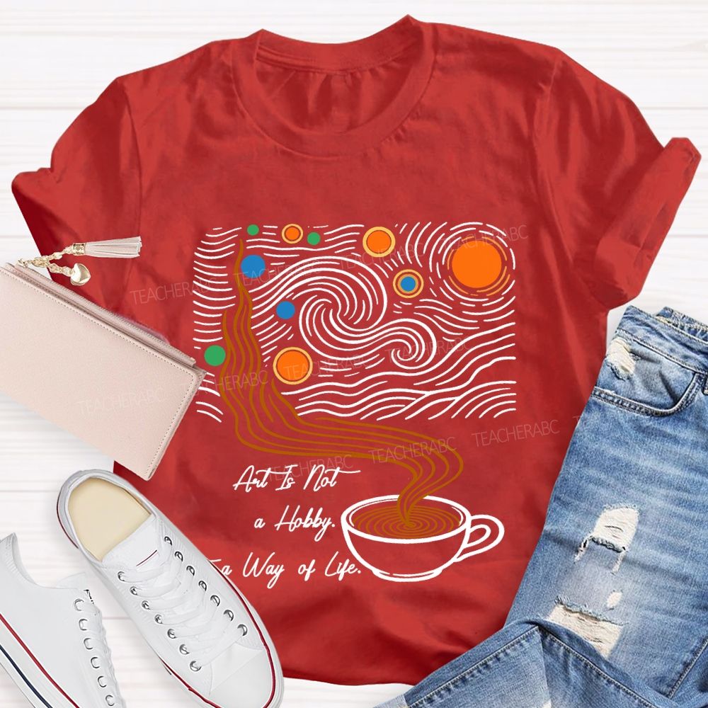 Art Is Not A Hobby It’S A Way Of Life Art Teacher T-Shirt