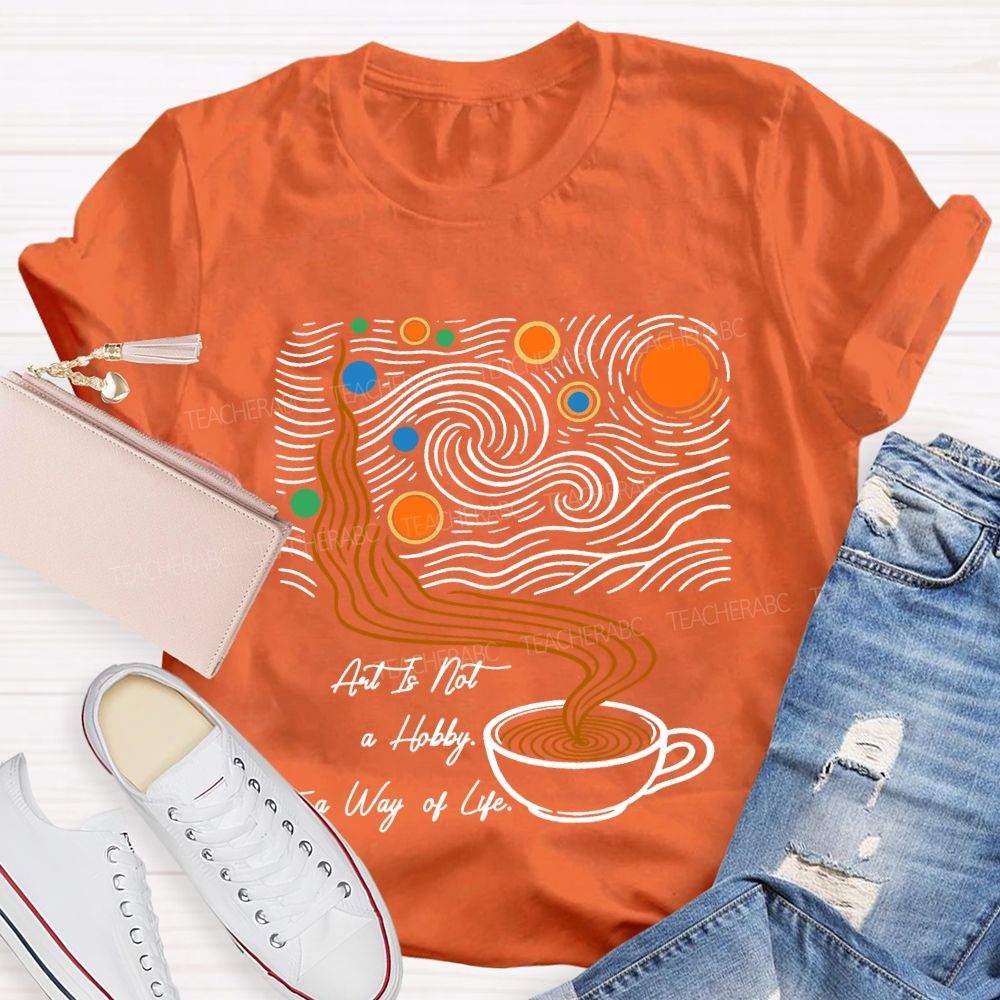 Art Is Not A Hobby It’S A Way Of Life Art Teacher T-Shirt
