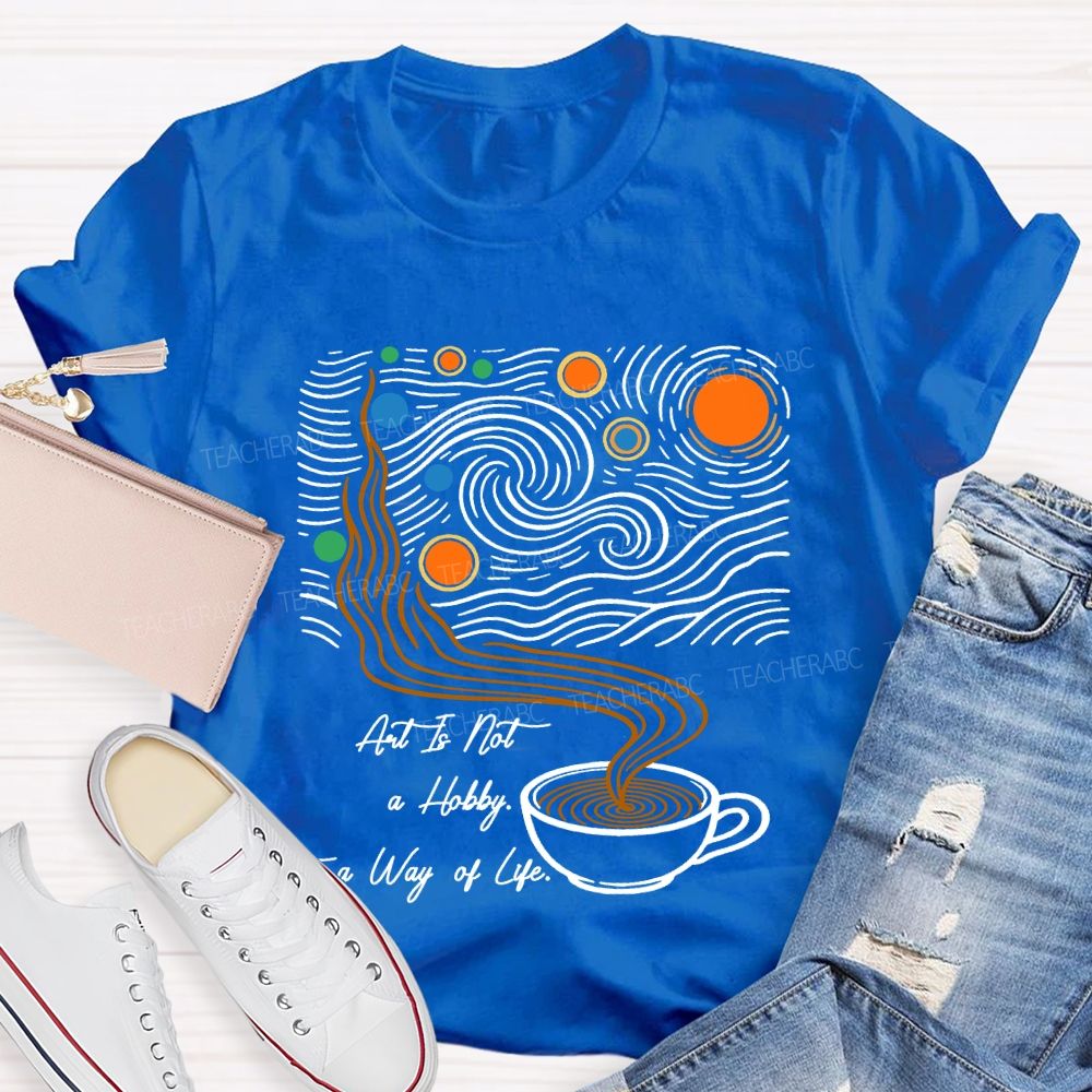 Art Is Not A Hobby It’S A Way Of Life Art Teacher T-Shirt