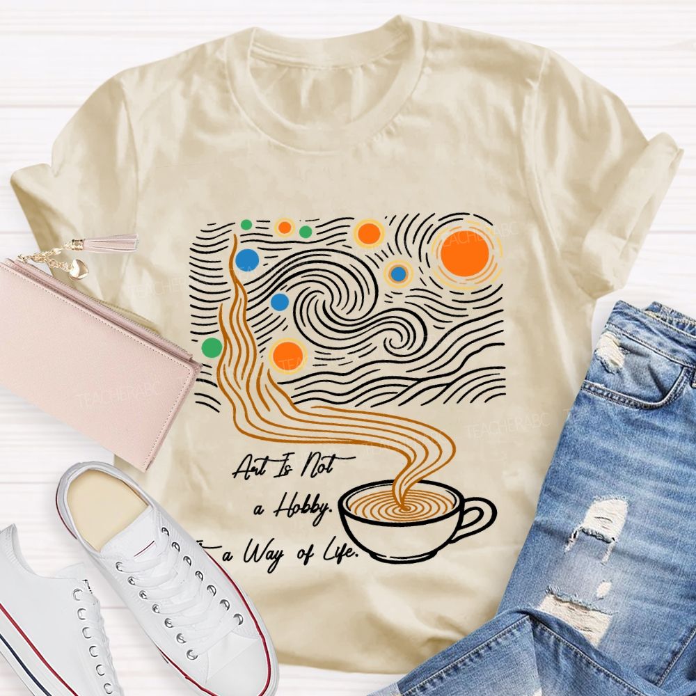 Art Is Not A Hobby It’S A Way Of Life Art Teacher T-Shirt