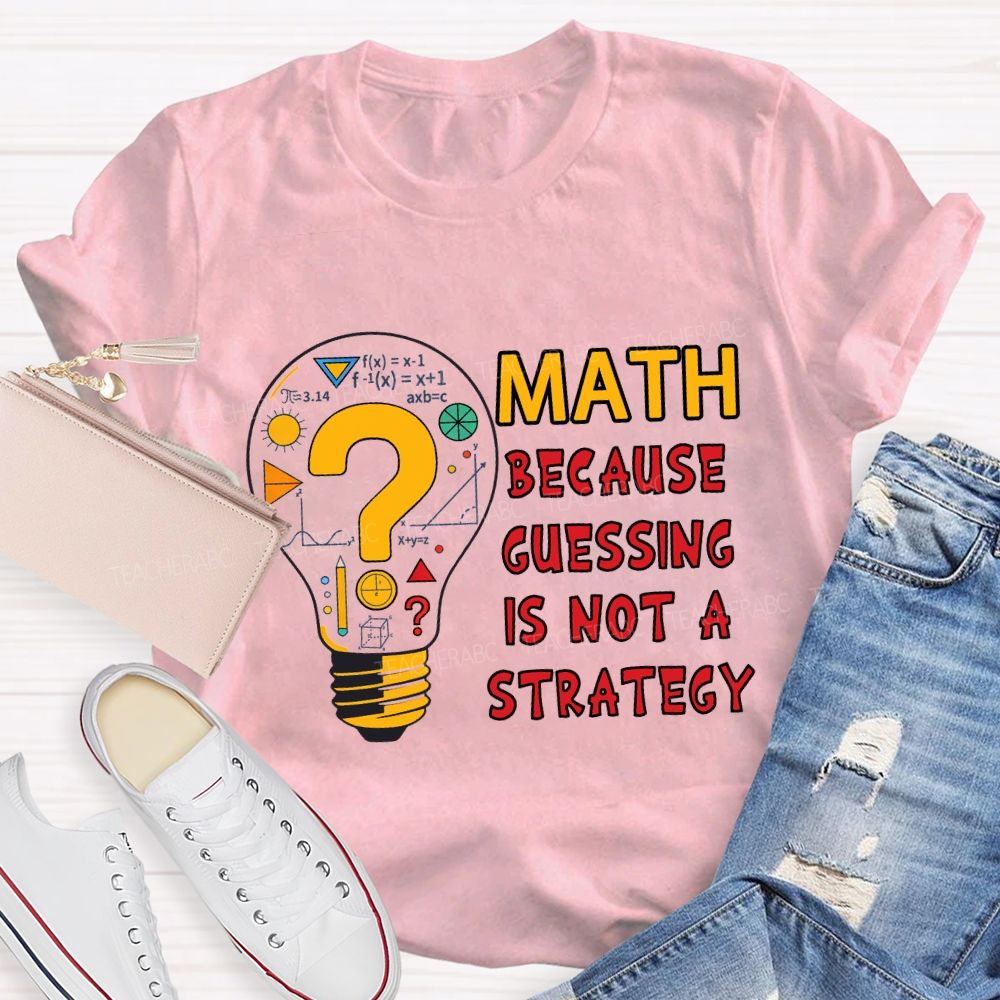 Math Because Guessing Is Not a Strategy Teacher T-shirt