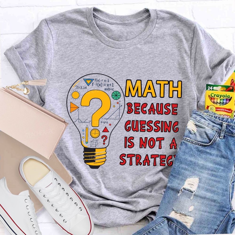 Math Because Guessing Is Not a Strategy Teacher T-shirt