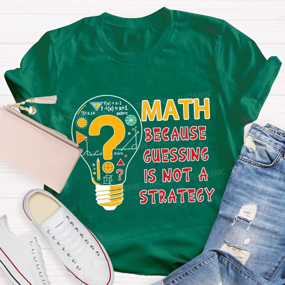 Math Because Guessing Is Not a Strategy Teacher T-shirt