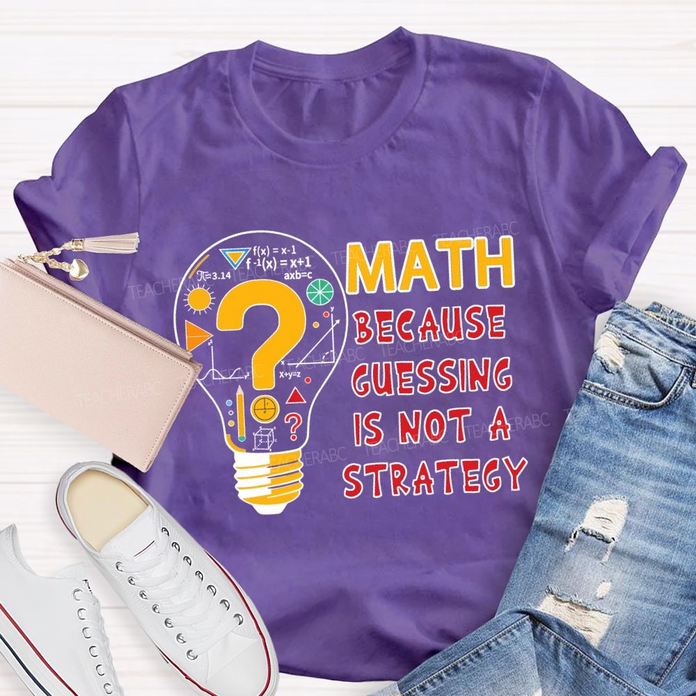 Math Because Guessing Is Not a Strategy Teacher T-shirt