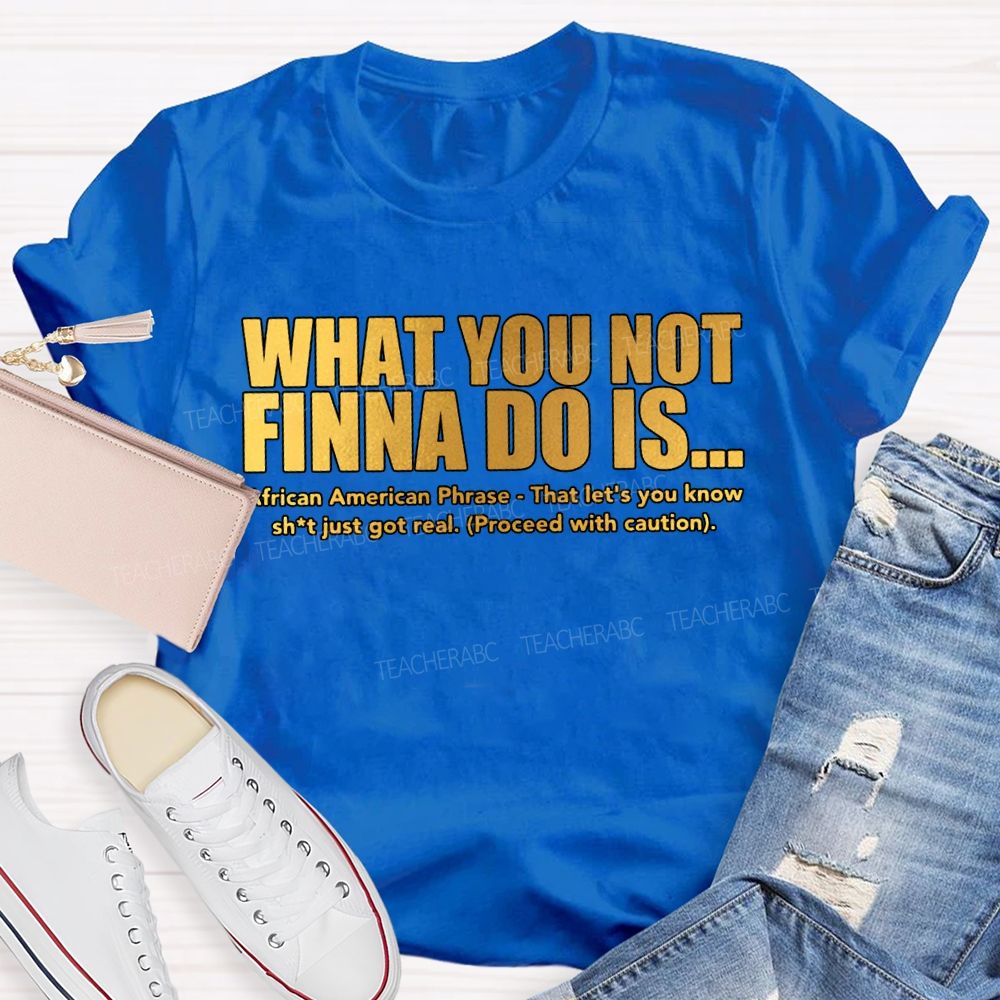 What You Not Finna Do Is African American Phrase Teacher T-shirt