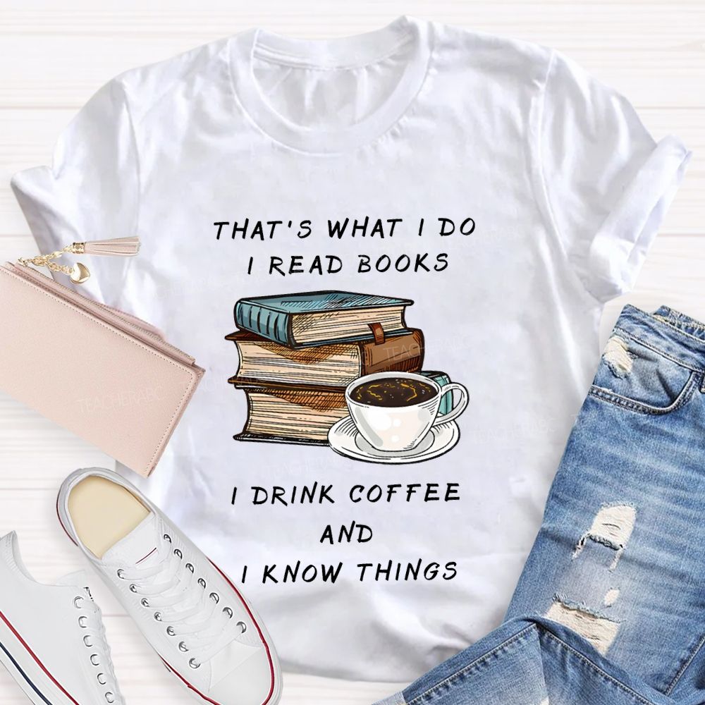 That'S What I Do I Read Books I Drink Coffee And I Know Things Teacher T-shirt