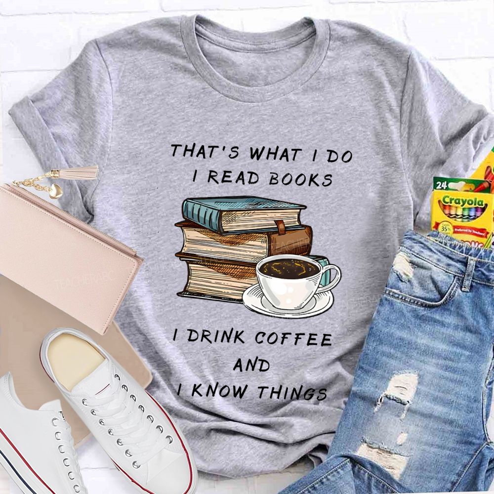 That'S What I Do I Read Books I Drink Coffee And I Know Things Teacher T-shirt