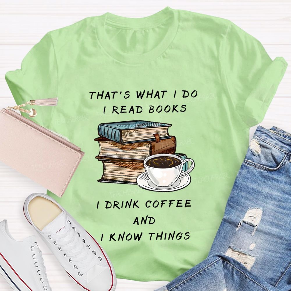 That'S What I Do I Read Books I Drink Coffee And I Know Things Teacher T-shirt