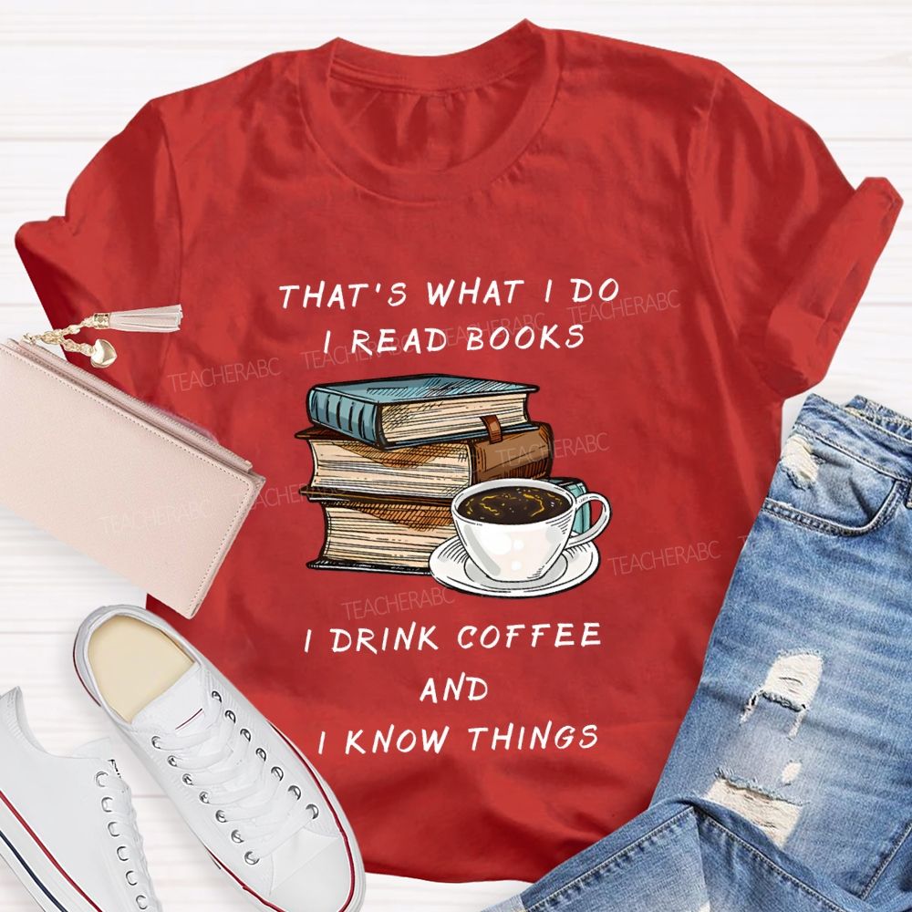 That'S What I Do I Read Books I Drink Coffee And I Know Things Teacher T-shirt