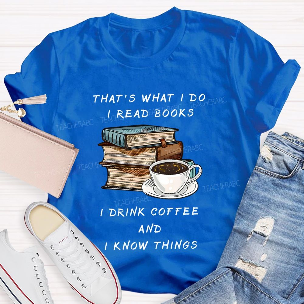 That'S What I Do I Read Books I Drink Coffee And I Know Things Teacher T-shirt