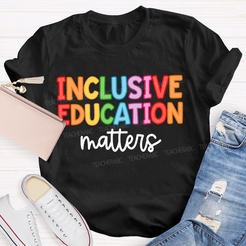 Inclusive Education Matters Colored Fonts Teacher T-shirt