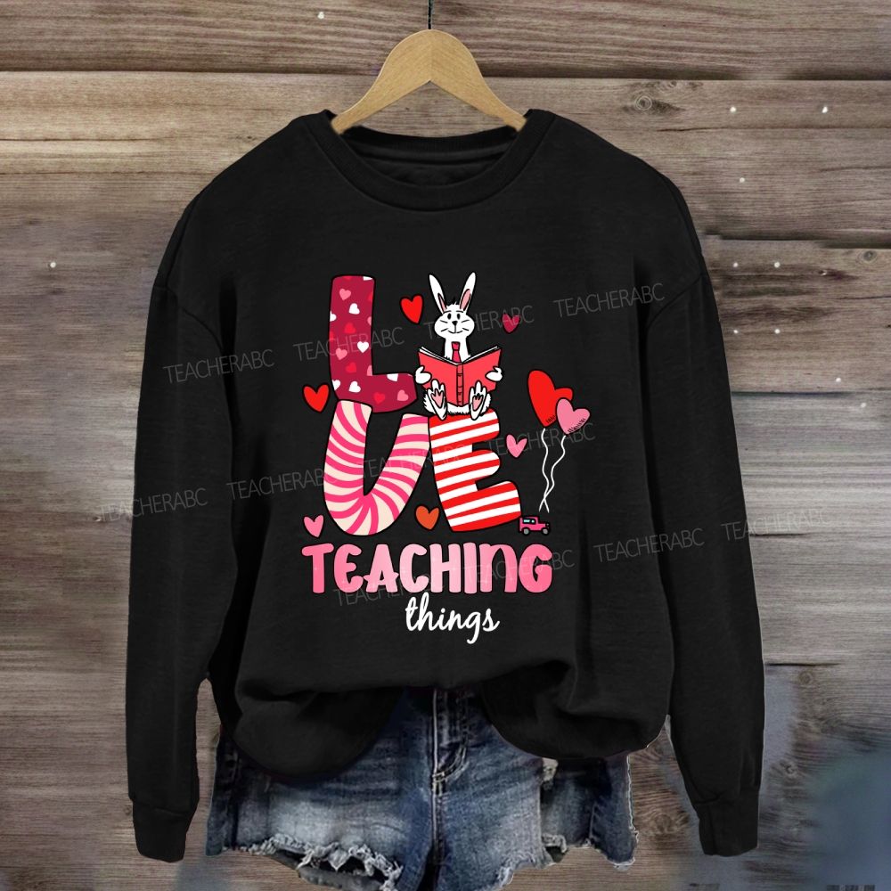 Love Teaching Things Sweatshir