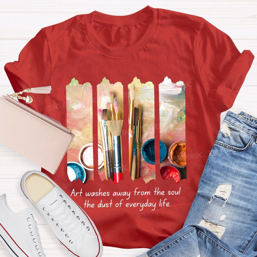Art Washes Away From The Soul The Dust Of Everyday Life Teacher T-shirt