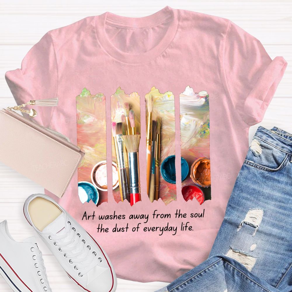 Art Washes Away From The Soul The Dust Of Everyday Life Teacher T-shirt