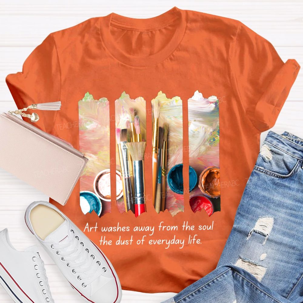 Art Washes Away From The Soul The Dust Of Everyday Life Teacher T-shirt