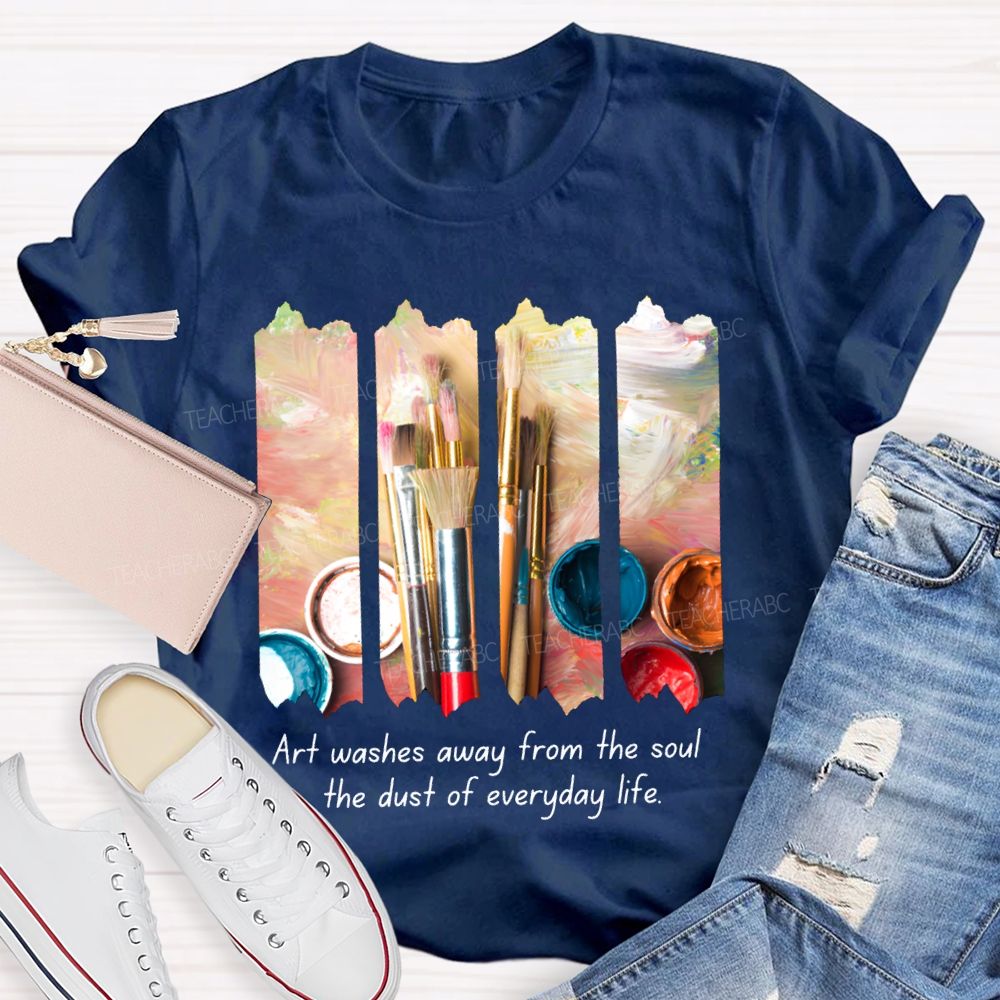 Art Washes Away From The Soul The Dust Of Everyday Life Teacher T-shirt