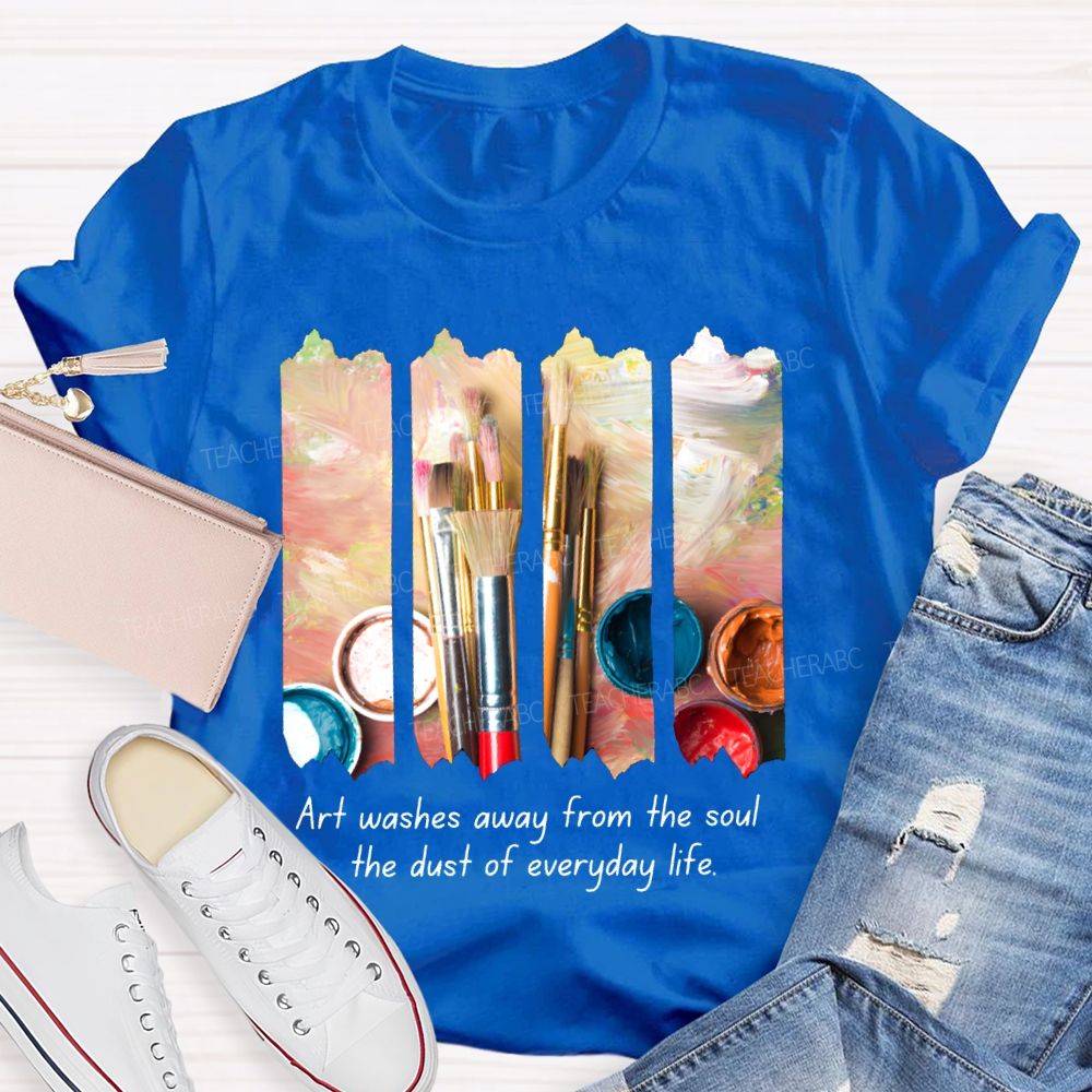 Art Washes Away From The Soul The Dust Of Everyday Life Teacher T-shirt