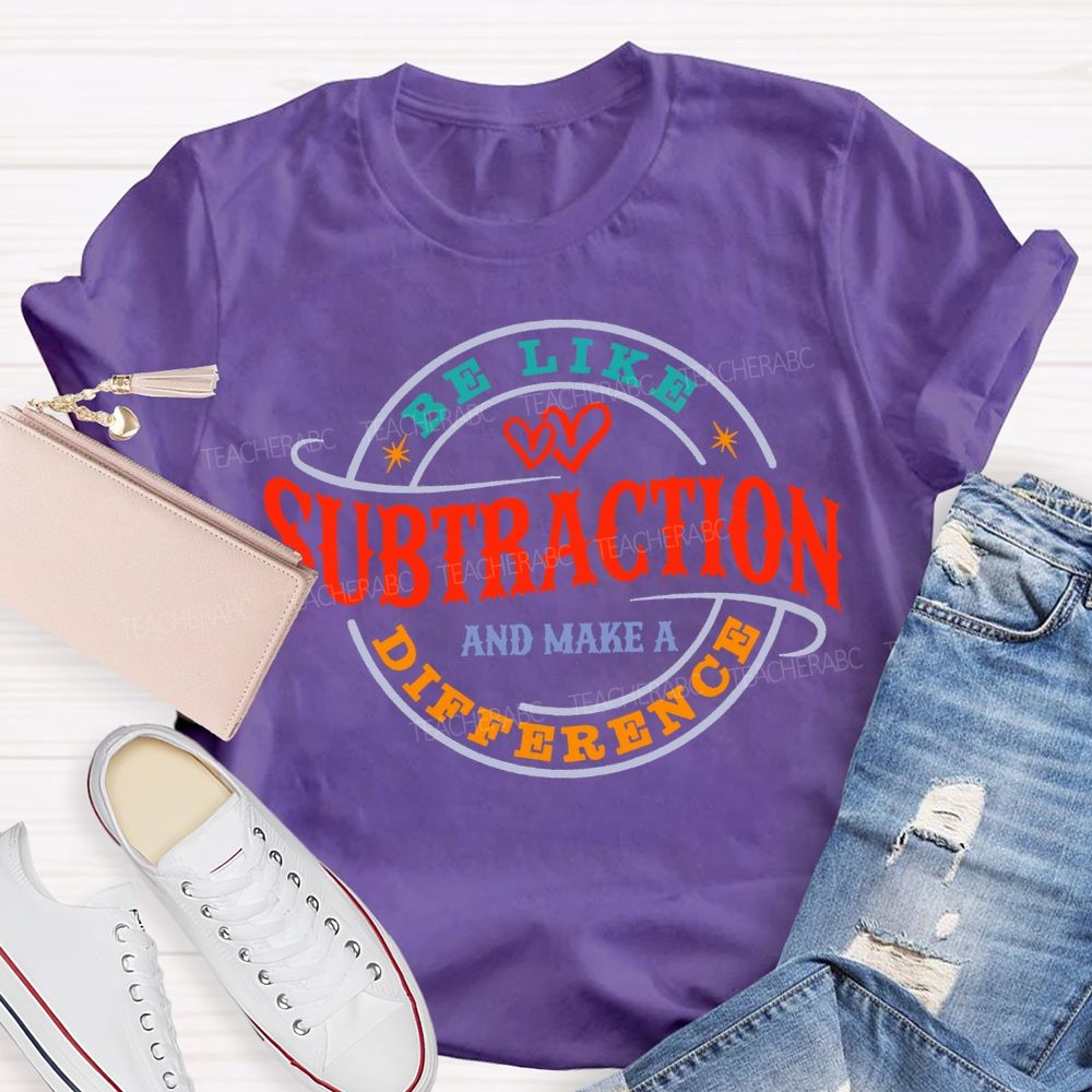 Be Like Subtraction And Make A Difference Math Teacher T-shirt