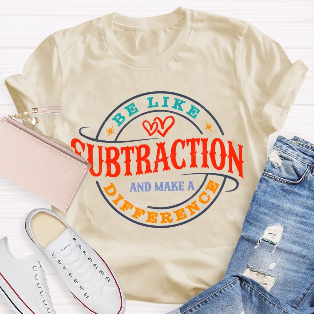 Be Like Subtraction And Make A Difference Math Teacher T-shirt