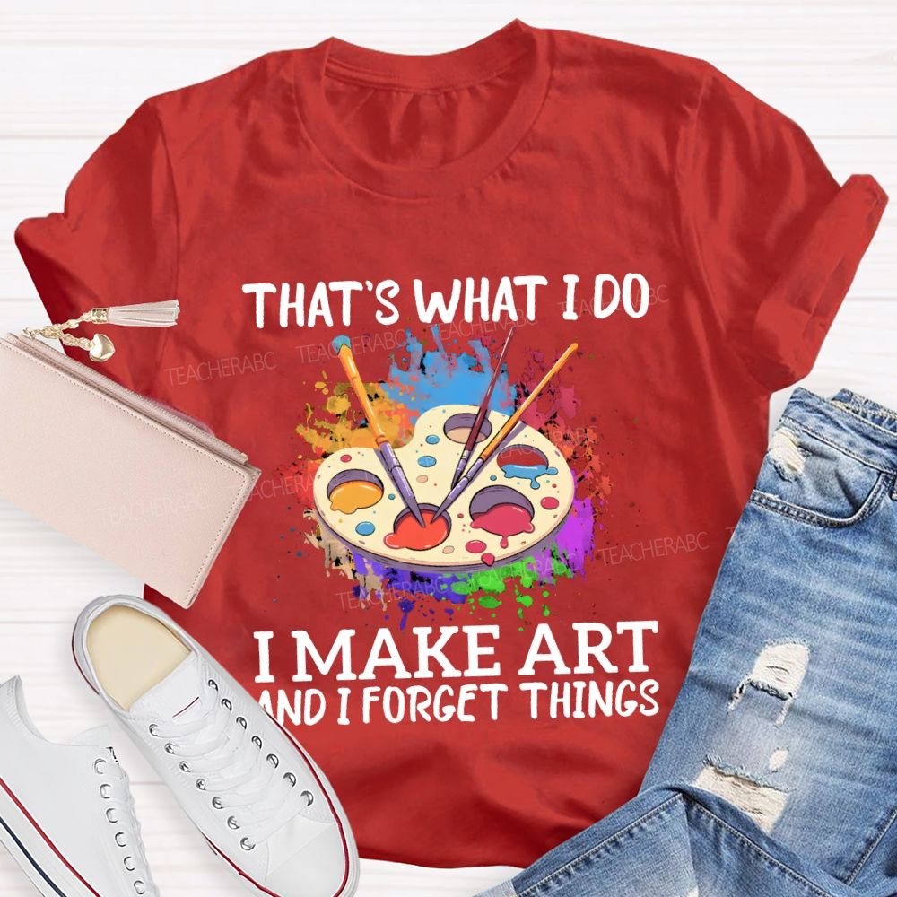 That'S What I Do I Make Art And I Forget Things Teacher T-shirt