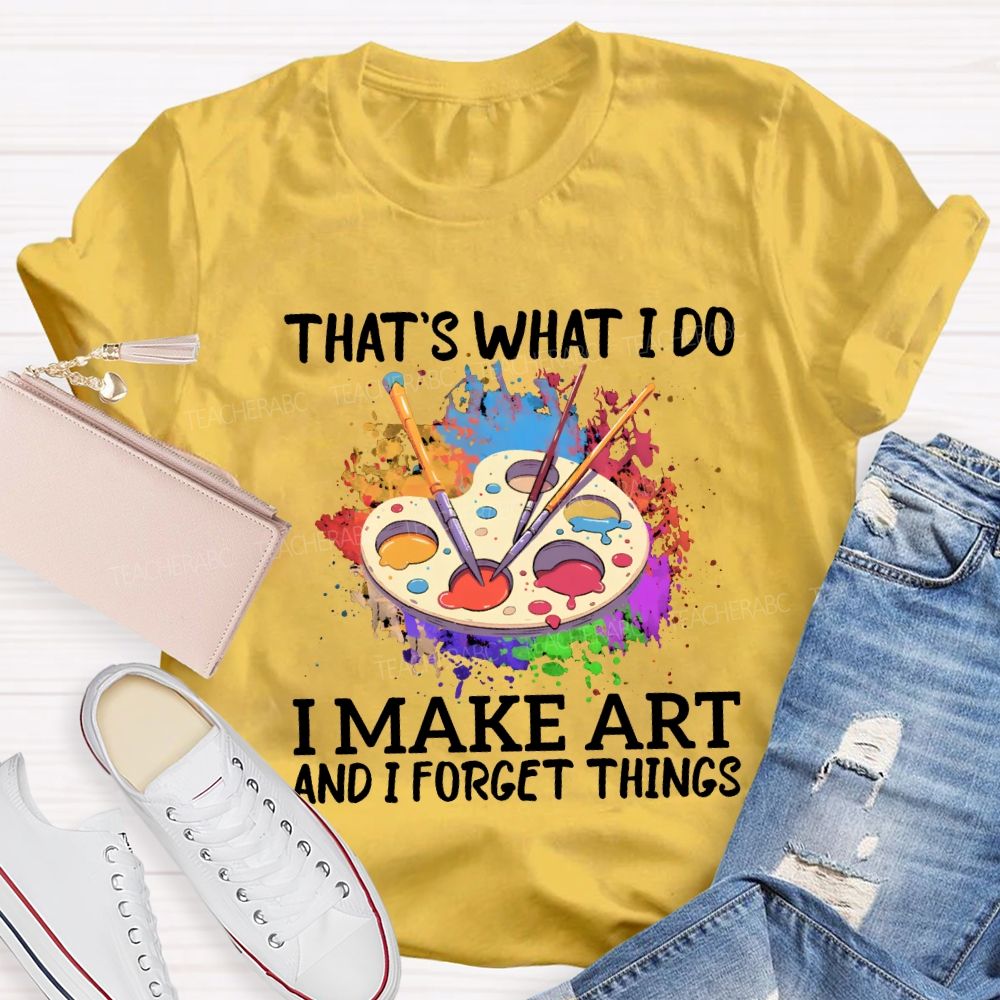 That'S What I Do I Make Art And I Forget Things Teacher T-shirt