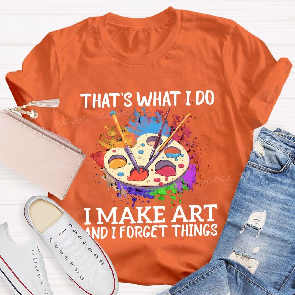 That'S What I Do I Make Art And I Forget Things Teacher T-shirt