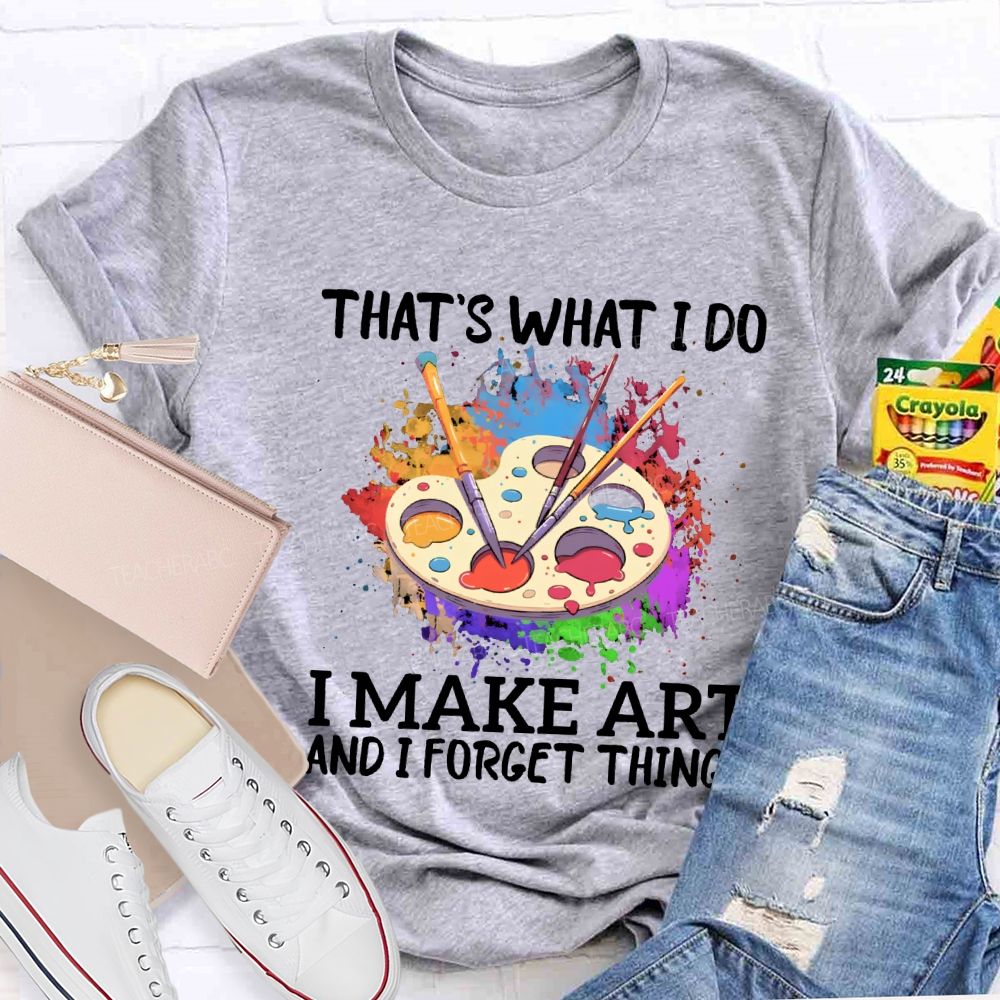That'S What I Do I Make Art And I Forget Things Teacher T-shirt