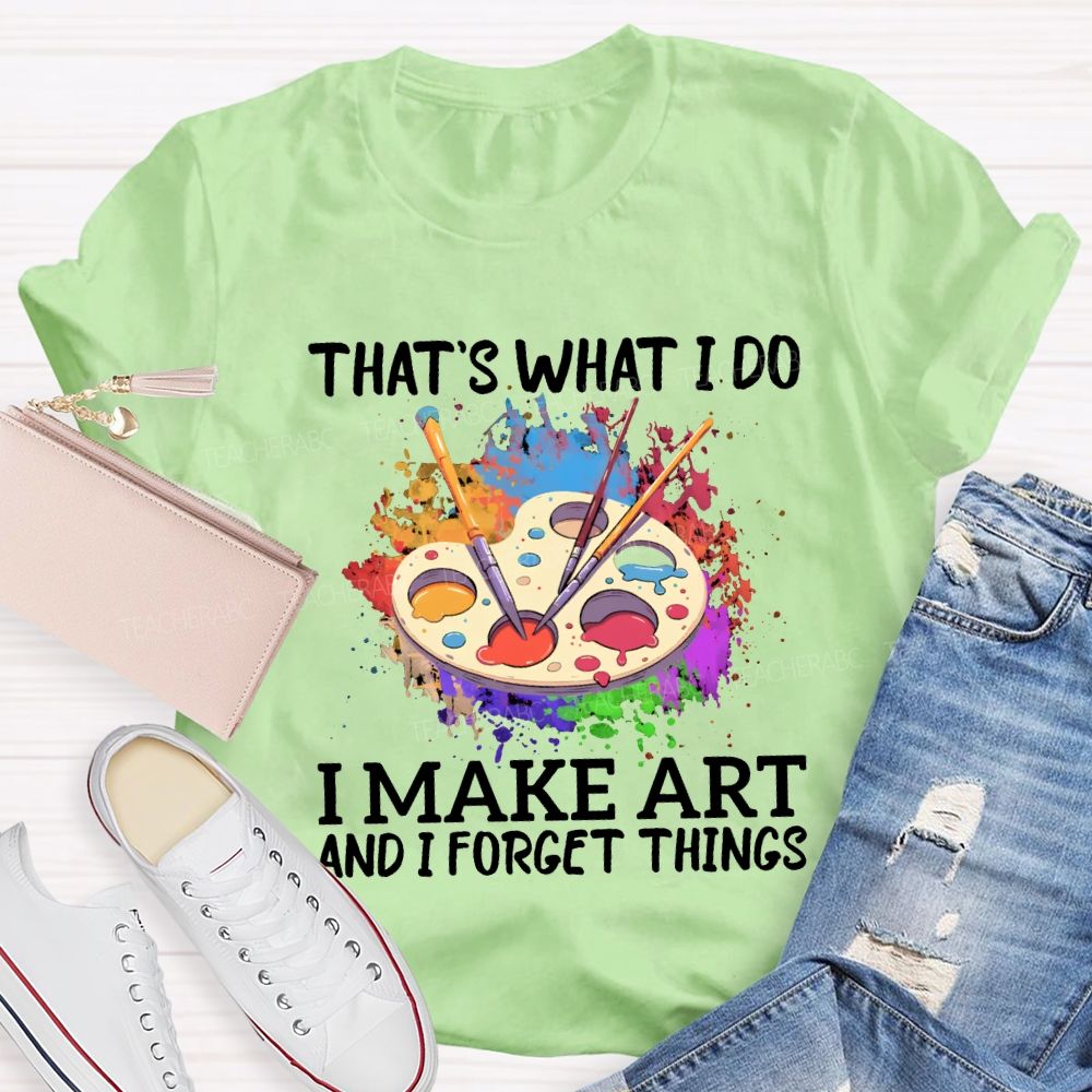 That'S What I Do I Make Art And I Forget Things Teacher T-shirt