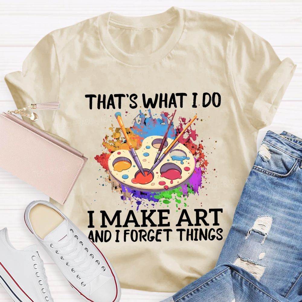 That'S What I Do I Make Art And I Forget Things Teacher T-shirt