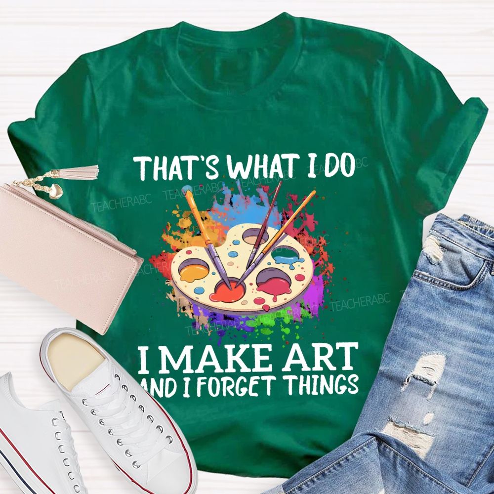 That'S What I Do I Make Art And I Forget Things Teacher T-shirt