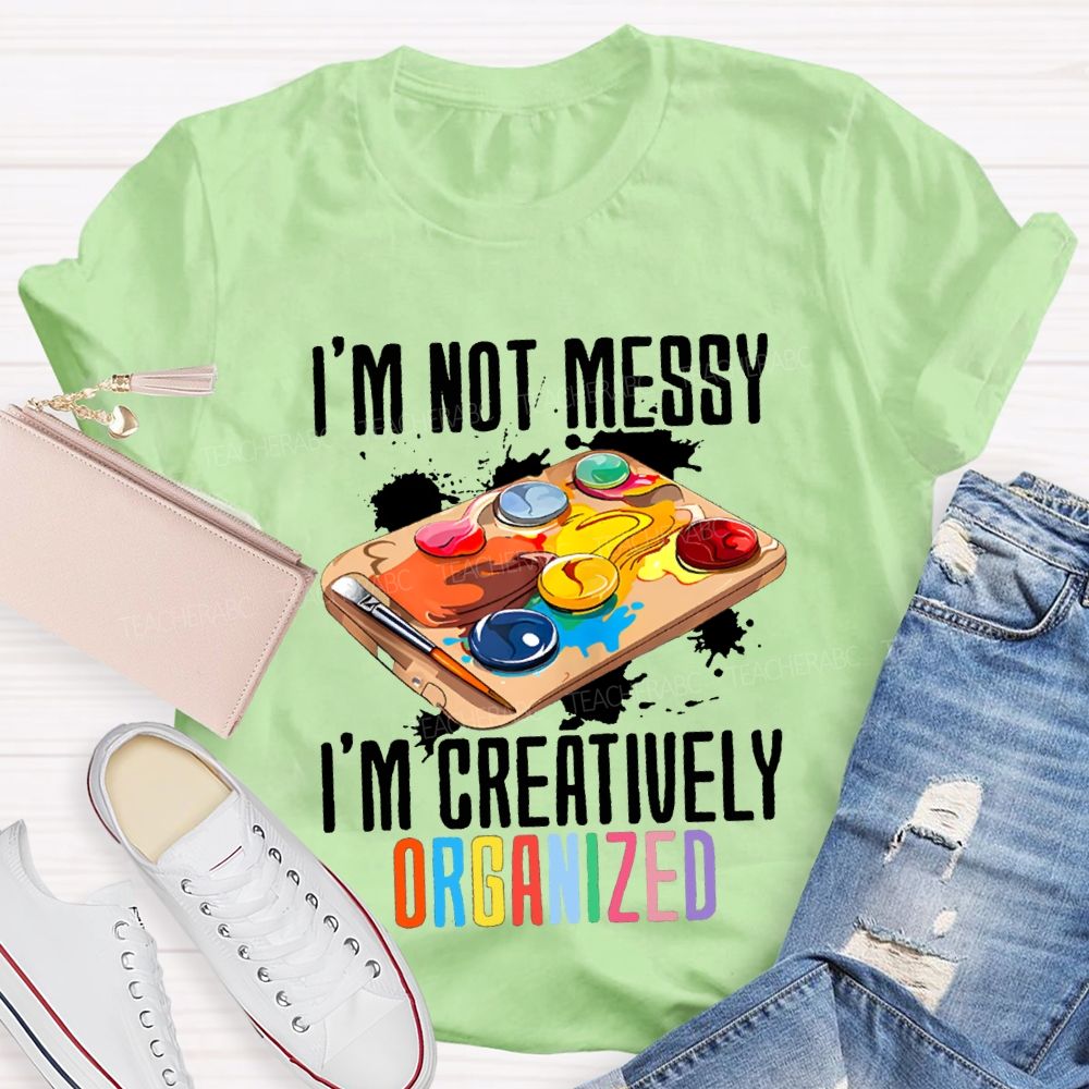I'M Not Messy I'M Creatively Organized Art Teacher T-shirt