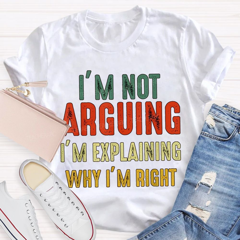 I'M Not Arguing Im Explaining Why I'M Right Teacher T-shirt